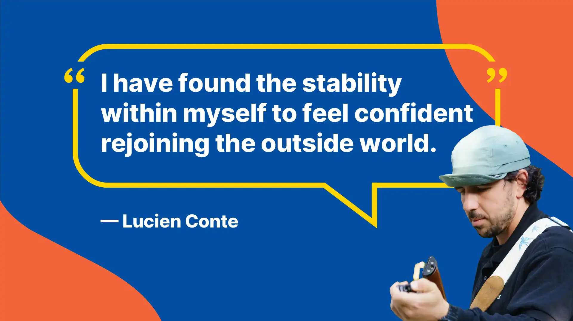 I have found the stability within myself to feel confident rejoining the outside world. -Lucien Conte